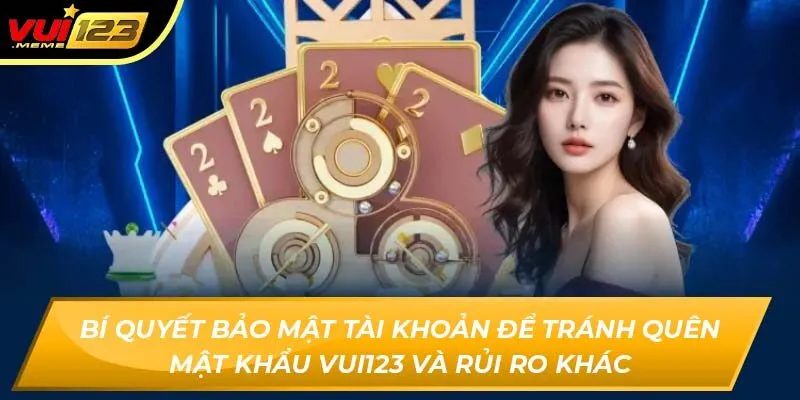 Bí quyết bảo mật tài khoản để tránh quên mật khẩu Vui123 và rủi ro khác