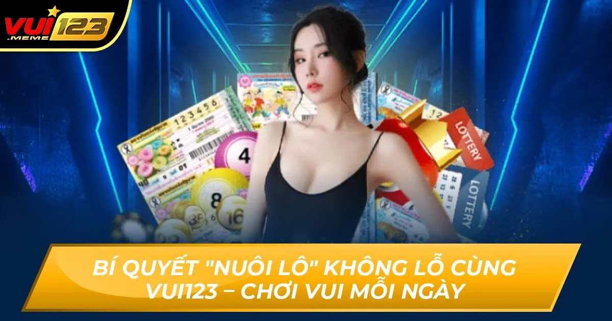 Bí Quyết "Nuôi Lô" Không Lỗ Cùng Vui123 – Chơi Vui Mỗi Ngày
