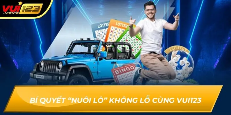 Bí Quyết “Nuôi Lô” Không Lỗ Cùng Vui123 – Kinh Nghiệm Thực Chiến