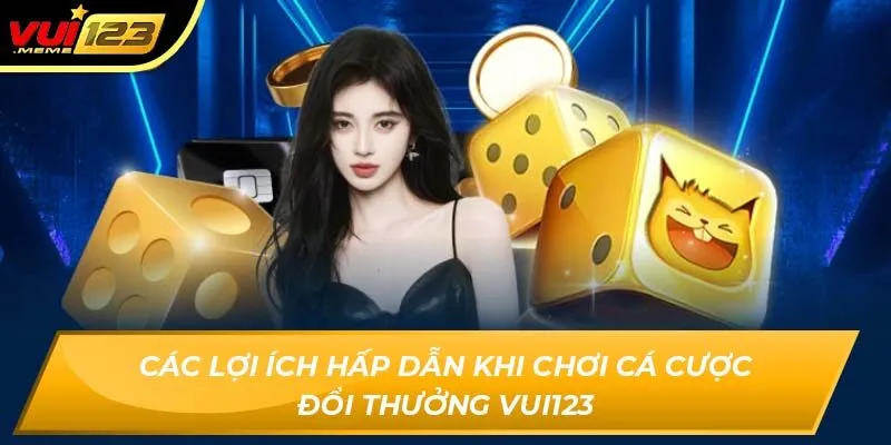 Các lợi ích hấp dẫn khi chơi cá cược đổi thưởng VUI123 Các lợi ích hấp dẫn khi chơi cá cược đổi thưởng VUI123