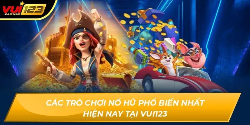 Các trò chơi nổ hũ phổ biến nhất hiện nay tại Vui123