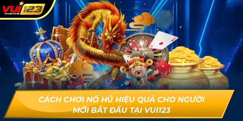 Cách chơi nổ hũ hiệu quả cho người mới bắt đầu tại Vui123