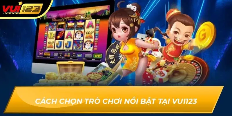 Cách chọn trò chơi nổi bật tại Vui123