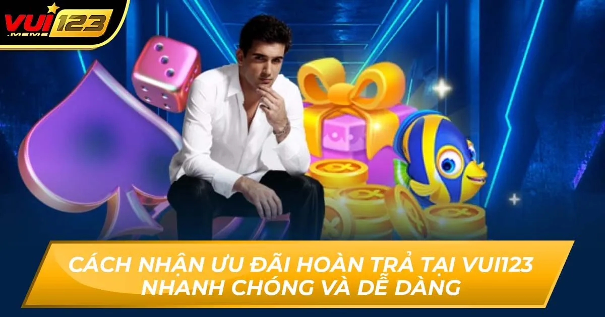Cách Nhận Ưu Đãi Hoàn Trả Tại Vui123 Nhanh Chóng Và Dễ Dàng