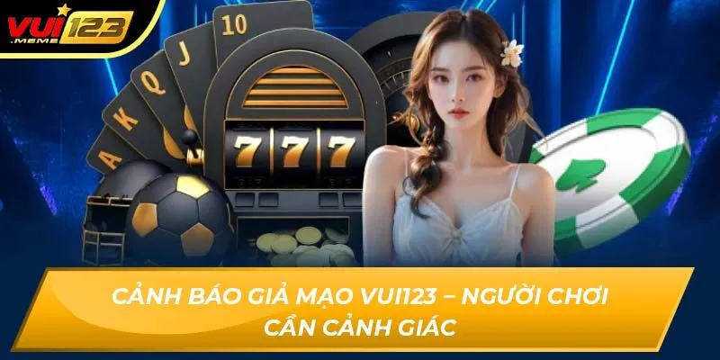Cảnh báo giả mạo Vui123 – người chơi cần cảnh giác