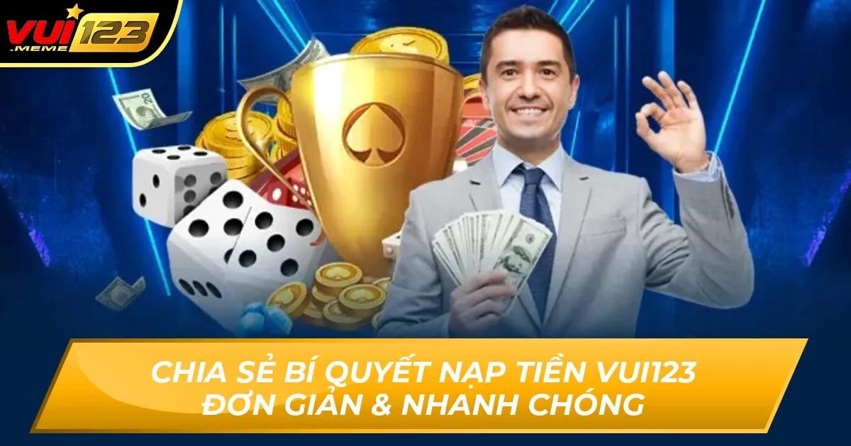 Chia Sẻ Bí Quyết Nạp Tiền VUI123 Đơn Giản & Nhanh Chóng
