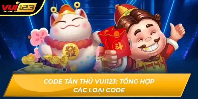 Code tân thủ VUI123: Tổng hợp các loại code Code tân thủ VUI123: Tổng hợp các loại code