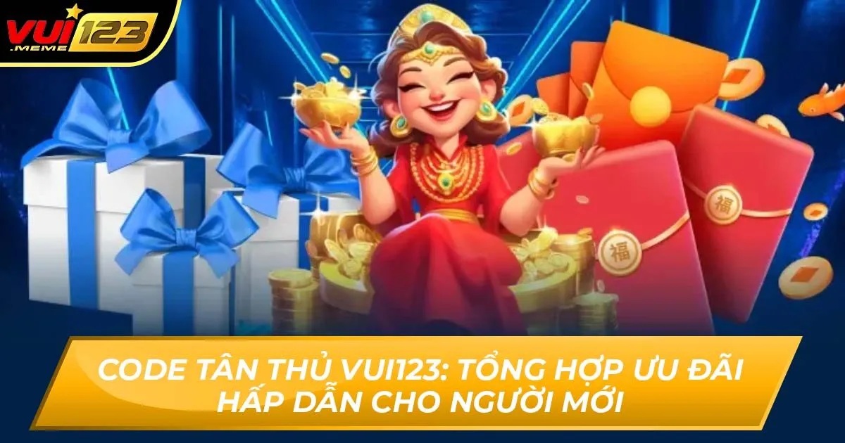 Code Tân Thủ VUI123: Tổng Hợp Ưu Đãi Hấp Dẫn Cho Người Mới