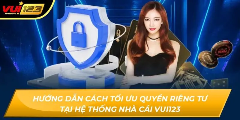 Hướng dẫn cách tối ưu quyền riêng tư tại hệ thống nhà cái VUI123 Hướng dẫn cách tối ưu quyền riêng tư tại hệ thống nhà cái VUI123