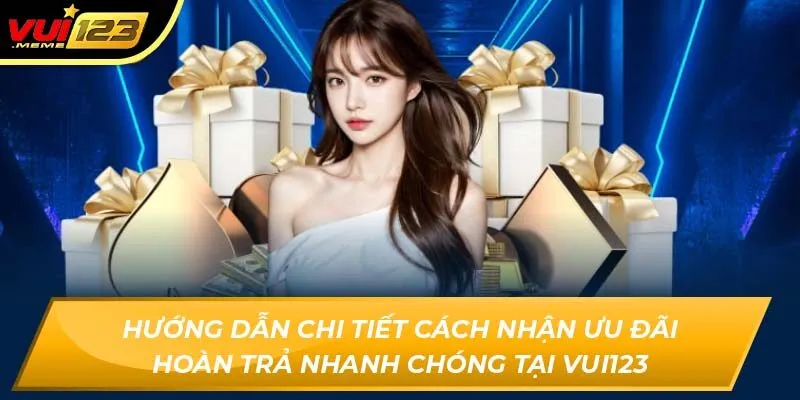 Hướng dẫn chi tiết cách nhận ưu đãi hoàn trả nhanh chóng tại Vui123