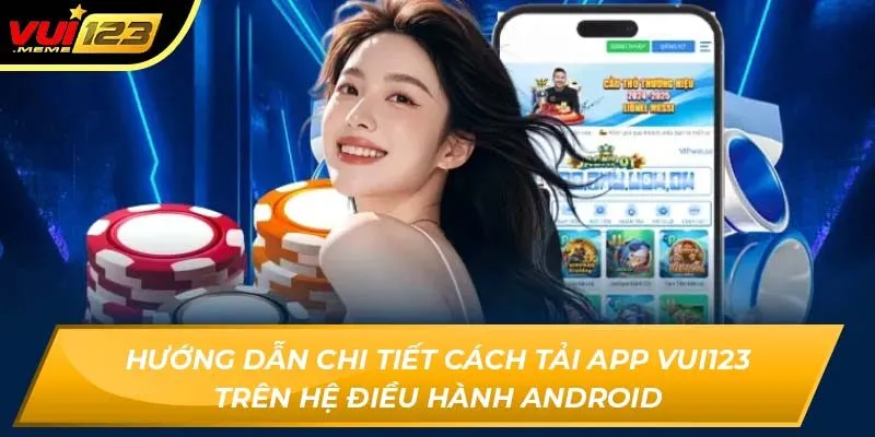 Hướng dẫn chi tiết cách tải app Vui123 trên hệ điều hành Android