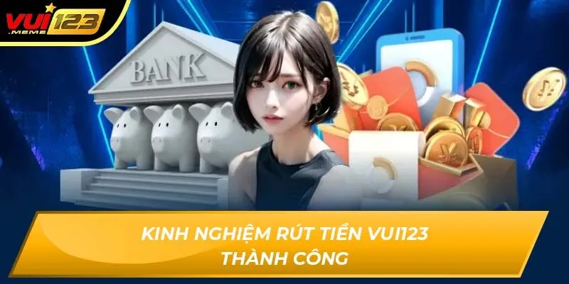 Kinh nghiệm rút tiền VUI123 thành công