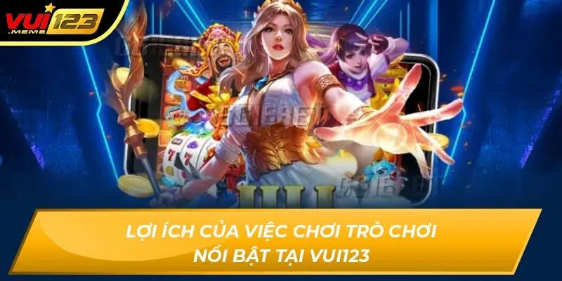 Lợi ích của việc chơi trò chơi nổi bật tại Vui123