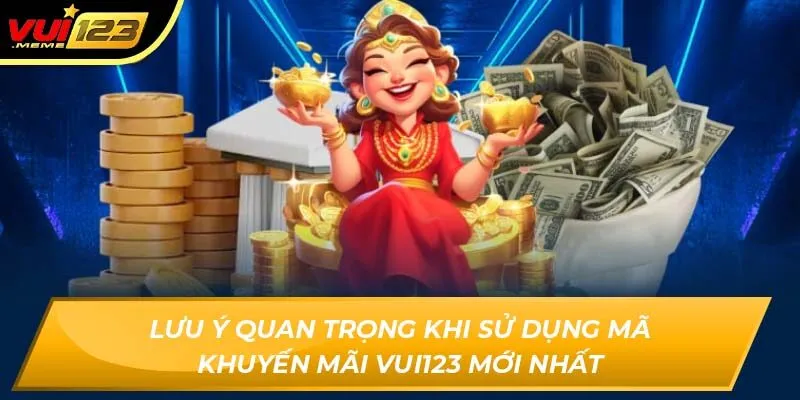Lưu ý quan trọng khi sử dụng mã khuyến mãi Vui123 mới nhất Lưu ý quan trọng khi sử dụng mã khuyến mãi Vui123 mới nhất