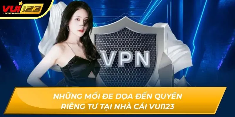 Những mối đe dọa đến quyền riêng tư tại nhà cái VUI123 Những mối đe dọa đến quyền riêng tư tại nhà cái VUI123