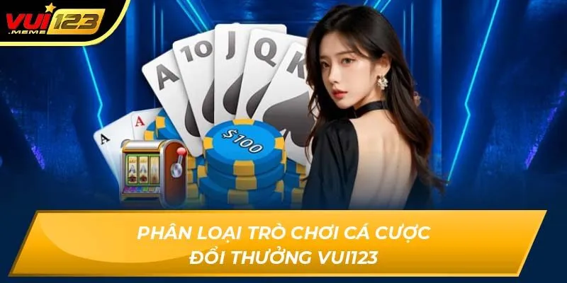 Phân loại trò chơi cá cược đổi thưởng VUI123 Phân loại trò chơi cá cược đổi thưởng VUI123