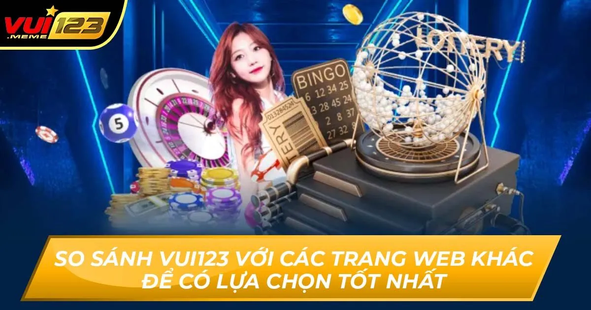 So Sánh Vui123 Với Các Trang Web Khác Để Có Lựa Chọn Tốt Nhất