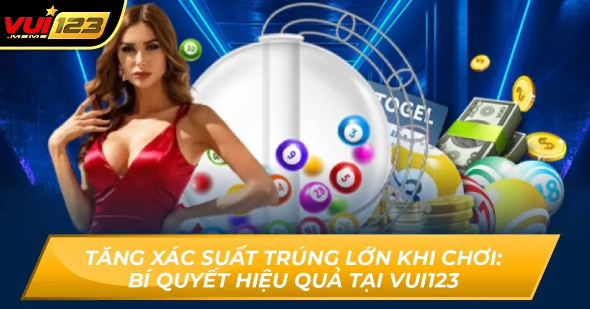 Tăng Xác Suất Trúng Lớn Khi Chơi: Bí Quyết Hiệu Quả Tại Vui123