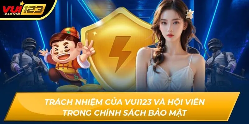 Trách nhiệm của VUI123 và hội viên trong chính sách bảo mật Trách nhiệm của VUI123 và hội viên trong chính sách bảo mật