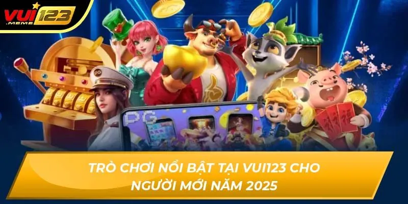 Trò chơi nổi bật tại Vui123 cho người mới năm 2025