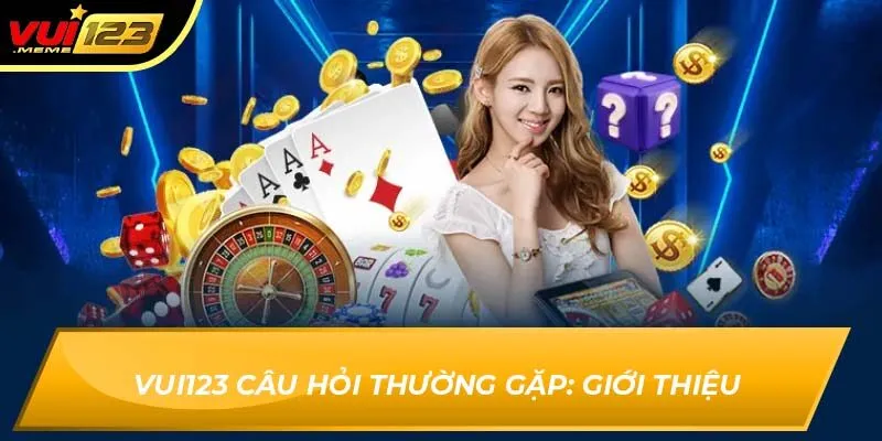 Vui123 câu hỏi thường gặp: Giới thiệu
