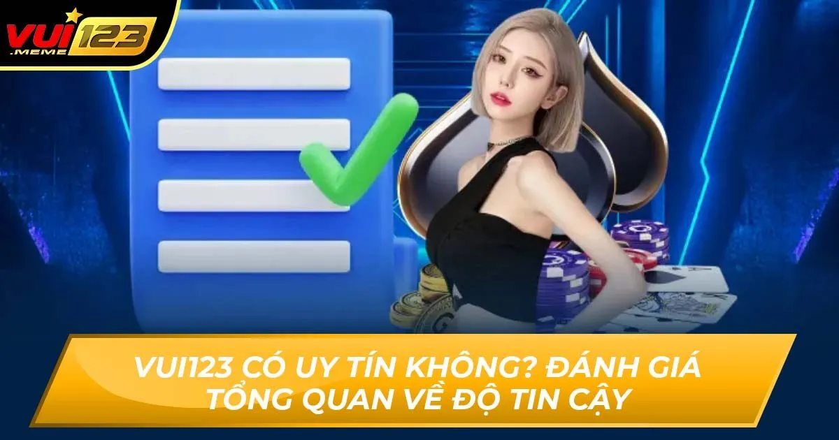 Vui123 Có Uy Tín Không? Đánh Giá Tổng Quan Về Độ Tin Cậy